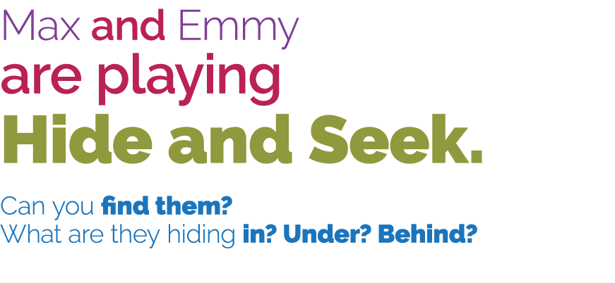 Max and Emmy are playing Hide and Seek  Can you find them  What are they hiding in  Under  Behind  