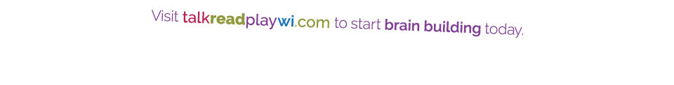 Visit talkreadplaywi com to start brain building today 
